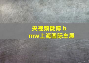 央视频微博 bmw上海国际车展